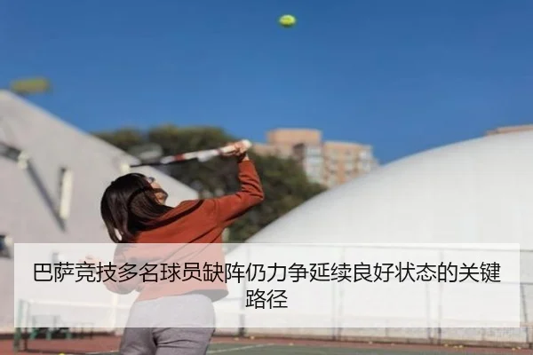巴萨竞技多名球员缺阵仍力争延续良好状态的关键路径