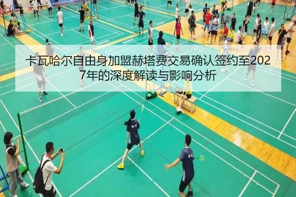 卡瓦哈尔自由身加盟赫塔费交易确认签约至2027年的深度解读与影响分析